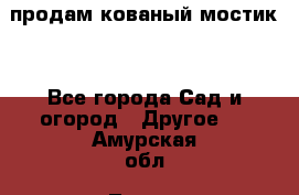 продам кованый мостик  - Все города Сад и огород » Другое   . Амурская обл.,Тында г.